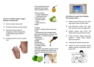 Yang harus dilakukan apabila anggota
keluarga terserang ISPA
► Berilah makanan selama sakit
► Perbanyak jumlahnya setelah sembuh
► Bersihkan lubang hidung bila
mengganggu, dengan menggunakan
lap/saputangan yang dibasahi air
hangat
► Perbanyak minum air putih ( 8 gelas/
hari)
Cara pembuatan larutan
madu dan jeruk nipis
untuk mengatasi ISPA
Alat dan bahan:
- 1 sachet madu/kecap
- 1 buah jeruk nipis
yang masih segar
- 1sendok makan
- pisau
- 1 gelas berisi air
hangat
Caranya:
- ambil ½ sendok makan madu atau
kecap
- potong jeruk nipis menggunakan
pisau, kemudian peres cairannya dan
dapatkan ½ sendok makan air
remasannya
- campurkan ½
sendok
madu/kecap
bersama dengan
½ sendok perasan
jeruk nipis.
- kemudian minumlah campuran jeruk
nipis dan madu/kecap tersebut saat
batuk dan hidung tersumbat atau 3x
sehari
Hal Penting Lain yang Harus Dilakukan
oleh Keluarga adalah :
► Bukalah jendela setiap hari agar udara
segar dapat masuk ke dalam kamar
► Jaga kebersihan tempat tidur, ganti
sprei dan jemur kasur seminggu sekali
► Kenakan pakaian yang bersih dan
dengan bahan yang menyerap keringat
► Hindari penularan dengan mengurangi
penderita kontak dengan anggota
keluarga yang sehat
► mengkonsumsi makanan yang bergizi
► Segera ke sarana kesehatan apabila
anggota keluarga menunjukkan gejala-
gejala ISPA
 