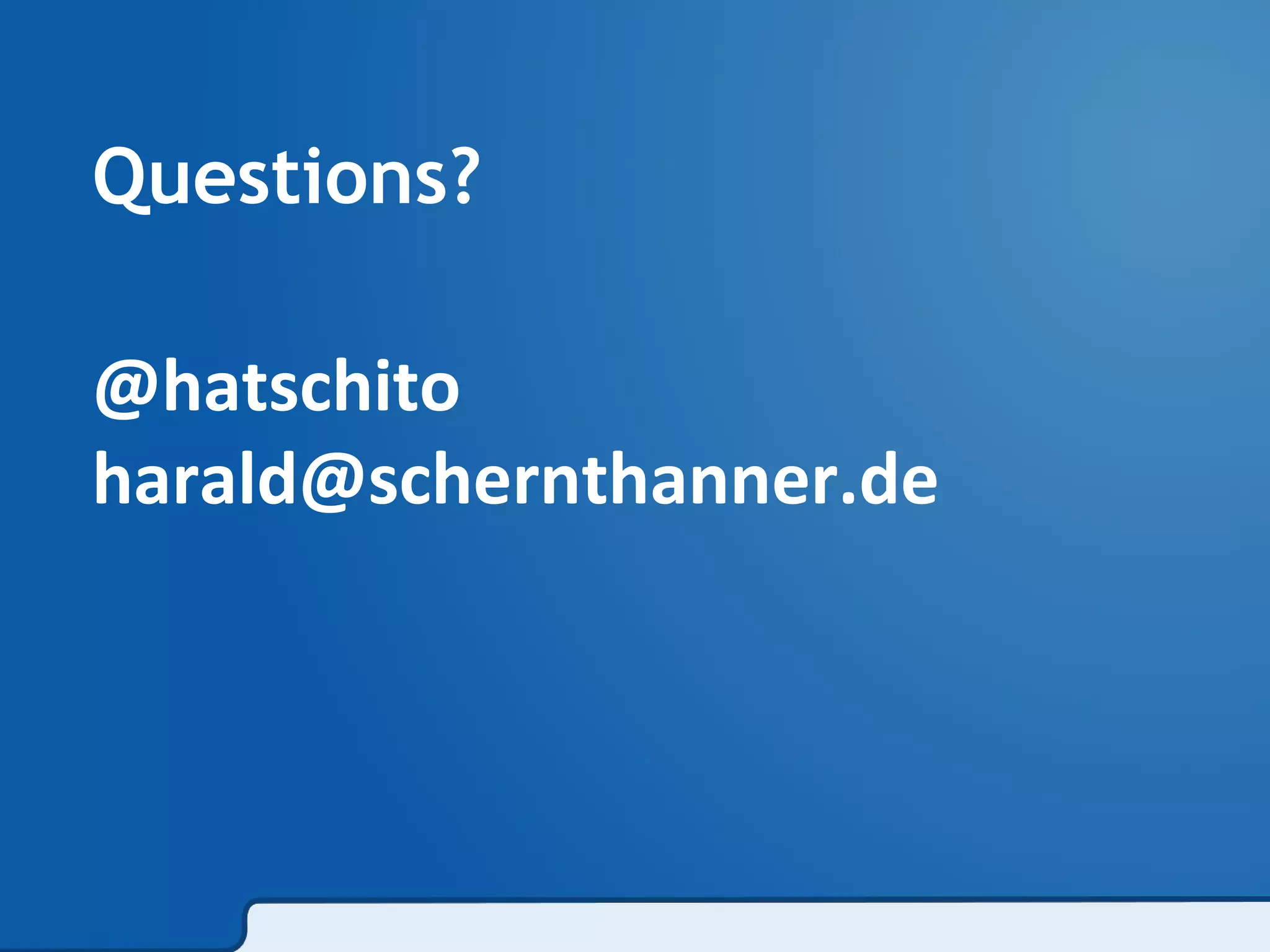 Questions? 
@hatschito 
harald@schernthanner.de 
