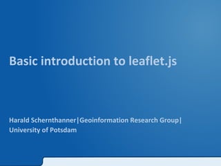 Basic introduction to leaflet.js 
Harald Schernthanner|Geoinformation Research Group| 
University of Potsdam 
 
