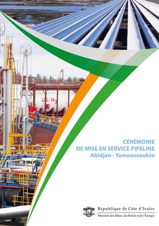 CÉRÉMONIE
DE MISE EN SERVICE PIPELINE
Abidjan - Yamoussoukro
République de Côte d’Ivoire
Ministère des Mines, du Pétrole et de l’Energie
 