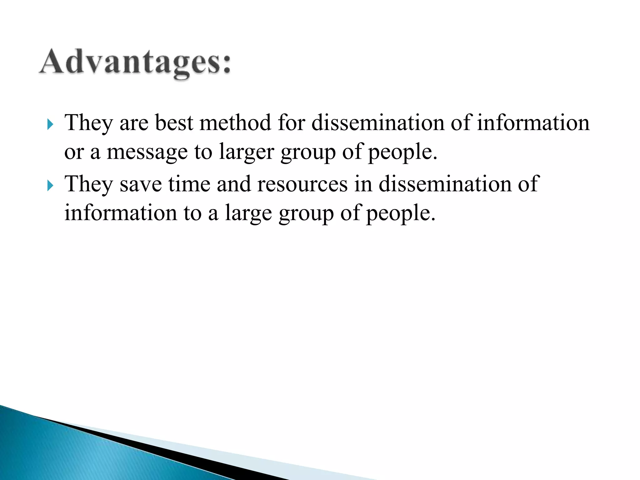  They are best method for dissemination of information
or a message to larger group of people.
 They save time and resources in dissemination of
information to a large group of people.
 