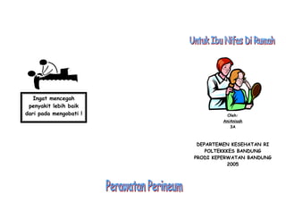 Ingat mencegah
penyakit lebih baik
dari pada mengobati !

Oleh:
AniAnisah
3A

DEPARTEMEN KESEHATAN RI
POLTEKKKES BANDUNG
PRODI KEPERWATAN BANDUNG
2005

 