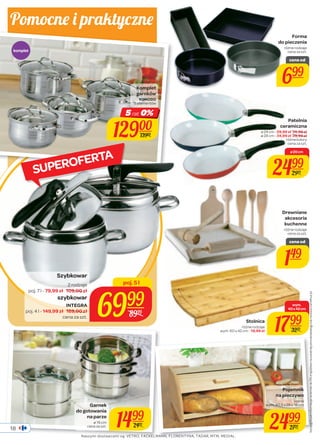 Pomocne i praktycz ne 
18 
5 rat 0% 
poj. 5 l 
SUPEROFERTA 
6999 
8999 
Szybkowar 
2 rodzaje 
poj. 7 l - 79,99 zł 109,00 zł 
szybkowar 
INTEGRA 
poj. 4 l - 149,99 zł 169,00 zł 
cena za szt. 
Forma 
do pieczenia 
różne rodzaje 
cena za szt. 
cena od 
699 
Drewniane 
akcesoria 
kuchenne 
różne rodzaje 
cena za szt. 
cena od 
149 
wym. 60 x 42 cm - 19,99 zł 1799 
Pojemnik 
na pieczywo 
sosna 
wym. 40,5 x 28 x 18 cm 
2499 
2799 
komplet 
Komplet 
garnków 
KOMODO 
8 elementów 
12900 
13900 
Patelnia 
ceramiczna 
ø 24 cm - 29,99 zł 34,99 zł 
ø 28 cm - 34,99 zł 39,99 zł 
różne kolory 
cena za szt. 
ø 20 cm 
2499 
2999 
Garnek 
cena za szt. 1499 
do gotowania 
na parze 
ø 16 cm 
2499 
Stolnica 
różne rodzaje 
wym. 
40 x 42 cm 
3259 
Szczegółowe informacje na temat rat 0% znajdziesz na ostatniej stronie katalogu lub na www.carrefour.pl. 
Naszymi dostawcami są: VETRO, FACKELMANN, FLORENTYNA, TADAR, MTM, MEDIAL. 
 