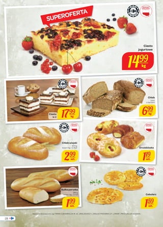 28 
PRODUKT 
KRAJOWY 
Ciasto 
jogurtowe 
1499 
PRODUKT 
KRAJOWY 
PRODUKT 
KRAJOWY 
kg 
PRODUKT 
KRAJOWY 
W-Z 1799 
Ciasto 
kg 
PRODUKT 
KRAJOWY 
Chleb wiejski 
800 g 
koszt 1 kg - 3,74 zł 
299 
szt. 
PRODUKT 
KRAJOWY 
Bułka paryska 
280 g 
koszt 1 kg - 7,11 zł 
199 
szt. 
Naszymi dostawcami są: FIRMA CUKIERNICZA M. W. JANCZEWSCY, ZAKŁAD PIEKARNICZY „OMAR”, PRODUKCJA WŁASNA. 
PRODUKT 
KRAJOWY 
Chleb 
żytni 
z ziarnami 
699 
kg 
Drożdżówka 
119 
szt. 
Cebularz 
159 
szt. 
SUPEROFERTA 
 