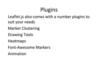 Plugins
Leaflet.js also comes with a number plugins to
suit your needs
•
Marker Clustering
•
Drawing Tools
•
Heatmaps
•
Font-Awesome Markers
•
Animation
 