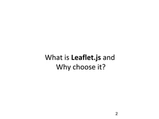 2
What is Leaflet.js and
Why choose it?
 