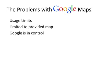 The Problems with Maps
•
Usage Limits
•
Limited to provided map
•
Google is in control
 