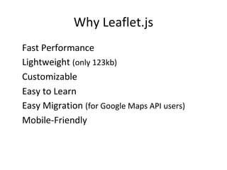 Why Leaflet.js
•
Fast Performance
•
Lightweight (only 123kb)
•
Customizable
•
Easy to Learn
•
Easy Migration (for Google Maps API users)
•
Mobile-Friendly
 