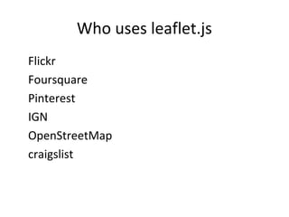 Who uses leaflet.js
•
Flickr
•
Foursquare
•
Pinterest
•
IGN
•
OpenStreetMap
•
craigslist
 