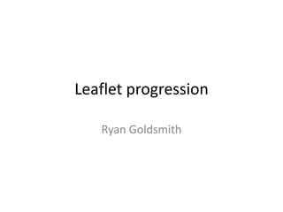 Leaflet progression
Ryan Goldsmith
 