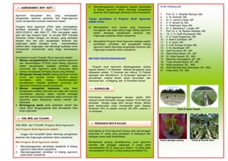 P
:
Agronomi merupakan ilmu yang mempelajari
pengelolaan tanaman pertanian dan lingkungannya
untuk memperoleh produksi maksimum lestari.
Program Studi Agronomi (PSA) telah mendapatkan
Sertifikat Akreditasi B (Baik), No.017/BAN-PT/AK-
XIII/S1/IX/2010, oleh BAN PT. PSA merupakan salah
satu dari tiga program studi di Jurusan BDP Fakultas
Pertanian Unlam dengan ciri khusus, yang berkaitan
dengan ilmu dan seni pengelolaan tanaman dan
lingkungan dalam mengatur serta memanfaatkan
potensi alam, lingkungan, dan teknologi budidaya untuk
memperoleh produktivitas yang tinggi berwawasan
lestari.
Kompetensi lulusan Program Studi Agronomi adalah
1. Mampu mengaplikasikan bidang keahlian Agronomi
dan memanfaatkan IPTEKS pada bidang Agronomi
dalam penyelesaian masalah pertanian pada
umumnya dan Agronomi pada khususnya serta
mampu beradaptasi terhadap situasi yang dihadapi.
2. Menguasai konsep teoritis bidang pertanian secara
umum dan konsep teoritis Agronomi secara
mendalam, serta mampu memformulasikan
penyelesaian masalah pertanian umumnya dan
Agronomi khususnya secara prosedural.
3. Mampu mengambil keputusan yang tepat
berdasarkan analisis informasi dan data, dan mampu
memberikan petunjuk dalam memilih berbagai
alternatif solusi bidang pertanian pada umumnya dan
Agronomi pada khususnya secara mandiri dan
kelompok.
4. Bertanggung jawab pada pekerjaan sendiri dan
dapat diberi tanggungjawab atas pencapaian hasil
kerja organisasi.
VISI, MISI, dan TUJUAN Program Studi Agronomi
Visi Program Studi Agronomi adalah :
Unggul dan kompetitif dalam teknologi pengelolaan
tanaman dan lingkungan pertanian lahan suboptimal
Misi Program Studi Agronomi adalah :
1. Menyelenggarakan pendidikan akademik di bidang
agronomi pada lahan suboptimal.
2. Menyelenggarakan penelitian di bidang agronomi
pada lahan suboptimal.
STAF PENGAJAR
1. Prof. Dr. Ir. Athaillah Mursyid, MS.
2. Ir. Hj. Rodinah, MS
3. Dr. Ir. Jamzuri Hadie, MP.
4. Ir. H. Suriani Ali, MS.
5. Ir. Chatimatun Nisa, MS.
6. Dr. Ir. Bambang F. Langai, MP.
7. Prof. Dr. Ir. Hj. Raihani Wahdah, MS
8. Dr. Ir. H. Gusti Rusmayadi, MSi.
9. Ir. H. Gusti Sugiannoor, MS
10. Ir. Rahmi Zulhidiani, MP.
11. Ir. H. Zairin, MP.
12. Ir. H.M. Ermayn Erhaka, MS
13. Ir. Hj. Murdikajah, MP.
14. Joko Purnomo, SP., MP.
15. Dewi Erika Adriani, SP., MP.
16. Dr. Hilda Susanti, SP., MSi.
17. Bakti Nur Ismuhajaroh, SP., MP.
18. Yudhi Ahmad Nazari, SP., MP.
19. Nofia Hardarani, SP., MSi.
20. Arief Rahmad Budi Darmawan, SP., MSc.
21. Indya Dewi, SP., MSi.
Padi di lahan basah
Kultur jaringan pisang Tomat di Rumah kaca
3. Menyelenggarakan pengabdian kepada masyarakat
di bidang agronomi dalam teknologi pengelolaan
tanaman dan lingkungan pertanian lahan suboptimal.
Tujuan pendidikan di Program Studi Agronomi
adalah untuk :
 Meningkatkan mutu lulusan yang mempunyai
keunggulan dan daya saing tinggi bidang agronomi
dalam teknologi pengelolaan tanaman dan
lingkungan pertanian lahan suboptimal.
 Menjadikan Program Studi Agronomi sebagai wadah
pendidikan, penelitian, dan pengabdian bidang
agronomi dalam teknologi pengelolaan tanaman dan
lingkungan pertanian lahan suboptimal.
METODE PENYELENGGARAAN
Program studi Agronomi diselenggarakan secara
reguler selama 7-14 semester. Metode pengajaran yang
diterapkan adalah: 1) Ceramah dan diskusi, 2) Praktek
lapangan dan laboratorium, 3) Kunjungan lapangan ke
perusahaan, instansi terkait, kebun percobaan, dan
kelompok tani, 4) Magang, dan 5) Penelitian skripsi
Perkuliahan diselenggarakan dengan sistem SKS
(Satuan Kredit Semester) dengan kisaran 15-24 SKS per
semester dengan tugas akhir berupa Skripsi. Beban
studi keseluruhan untuk memperoleh gelar Sarjana
Pertanian (SP) ini adalah minimal 146 SKS, selama 7-
14 semester.
Perkuliahan di Prodi Agronomi diampu oleh staf pengajar
berjumlah 21 orang yang kompeten di bidangnya dan
sebagian besar telah tersertifikasi.
Berdasarkan jenjang pendidikannya, prodi agronomi
memiliki staf pengajar sebanyak 5 orang telah
menyelesaikan S3 (2 orang guru besar), 13 orang telah
menyelesaikan S2,dan 3 orang sedang pendidikan S3.
 AGRONOMIST, WHY NOT!
 VISI, MISI, dan TUJUAN
 KURIKULUM
 PENGASUH MATA KULIAH
 