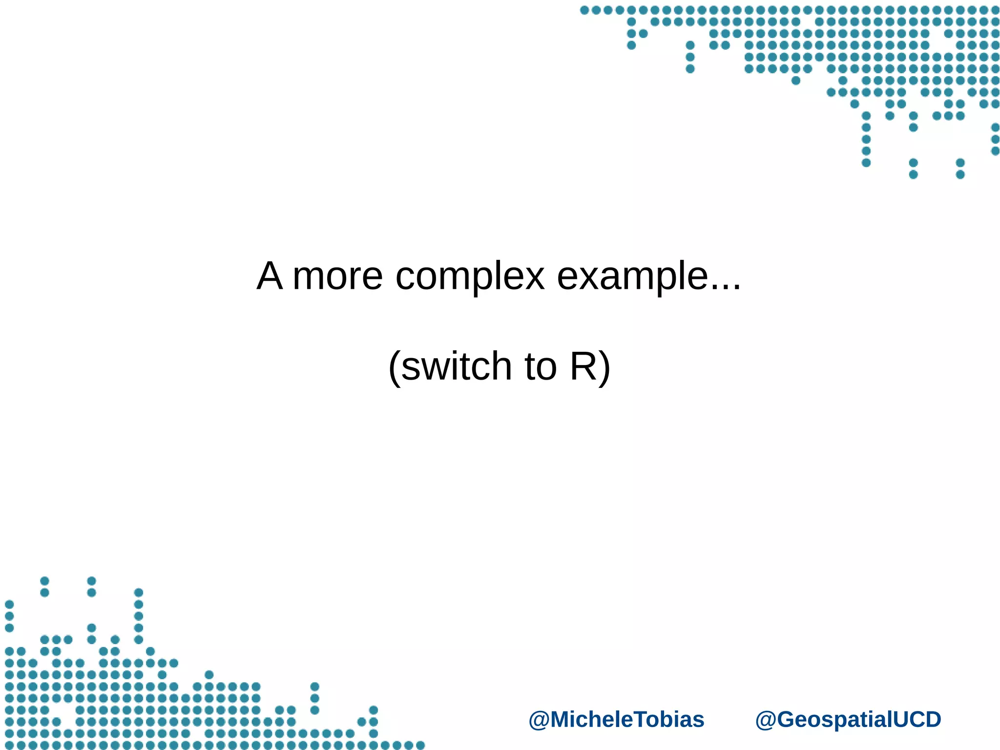 @MicheleTobias @GeospatialUCD
A more complex example...
(switch to R)