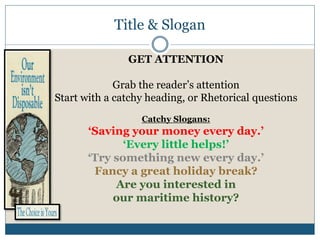 Title & Slogan
GET ATTENTION
Grab the reader’s attention
Start with a catchy heading, or Rhetorical questions
Catchy Sloga...