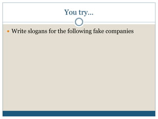 You try…
 Write slogans for the following fake companies
 