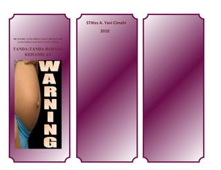 STIKes A. Yani Cimahi
2010
IBU HAMIL YANG SEHAT AKAN MENUJU IBU
YANG SEHAT DAN BAYI YANG SEHAT

TANDA-TANDA BAHAYA
KEHAMILAN

 