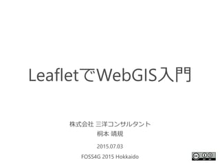 LeafletでWebGIS入門
株式会社 三洋コンサルタント
桐本 靖規
2015.07.03
FOSS4G 2015 Hokkaido
1
 
