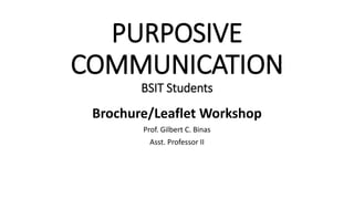 PURPOSIVE
COMMUNICATION
BSIT Students
Brochure/Leaflet Workshop
Prof. Gilbert C. Binas
Asst. Professor II
 