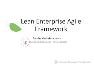 ©	
  Leanpitch	
  Technologies	
  Private	
  Limited	
  
Lean  Enterprise  Agile  
Framework
Sa#sha	
  Venkataramaiah	
  
Leanpitch	
  Technologies	
  Private	
  Limited	
  
 