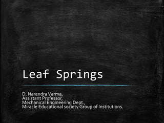 Leaf Springs
D. NarendraVarma,
Assistant Professor,
Mechanical Engineering Dept.,
Miracle Educational society Group of Institutions.
 