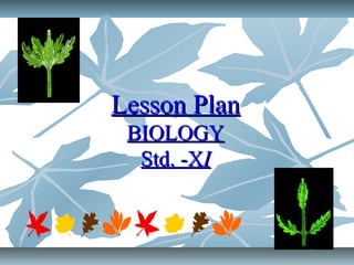 Lesson PlanLesson Plan
BIOLOGYBIOLOGY
Std. -XStd. -XII
 