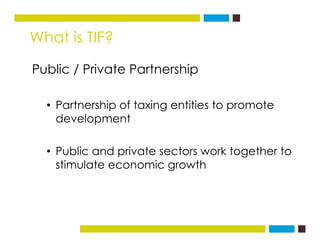 What is TIF?
Public / Private Partnership
• Partnership of taxing entities to promotePartnership of taxing entities to pro...