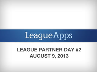 LEAGUE PARTNER DAY #2
AUGUST 9, 2013
 