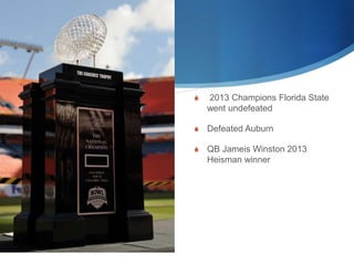  2013 Champions Florida State 
went undefeated 
 Defeated Auburn 
 QB Jameis Winston 2013 
Heisman winner 
 