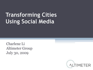Transforming Cities  Using Social Media Charlene Li Altimeter Group July 30, 2009 