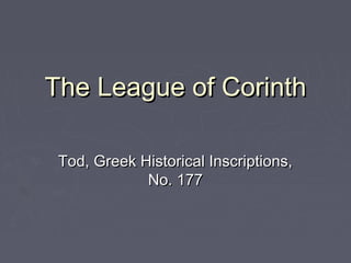 The League of CorinthThe League of Corinth
Tod, Greek Historical Inscriptions,Tod, Greek Historical Inscriptions,
No. 177No. 177
 