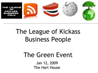 The League of Kickass Business People The Green Event Jan 12, 2009 The Hart House 