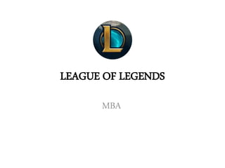 LEAGUE OF LEGENDS
MBA
 