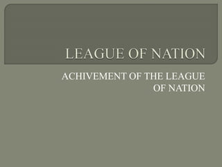 ACHIVEMENT OF THE LEAGUE
OF NATION
 