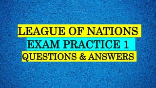 LEAGUE OF NATIONS
EXAM PRACTICE 1
QUESTIONS & ANSWERS
 