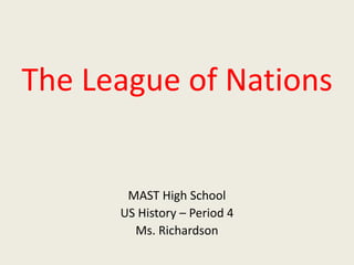 The League of Nations
MAST High School
US History – Period 4
Ms. Richardson
 
