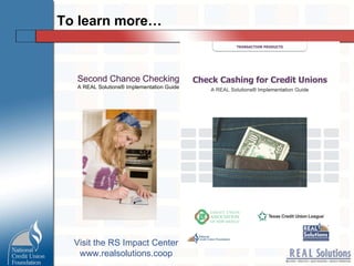 To learn more… Second Chance Checking A REAL Solutions ® Implementation Guide Visit the RS Impact Center www.realsolutions.coop 