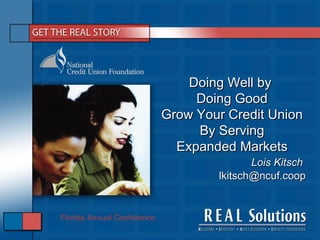 Lois Kitsch  [email_address] Doing Well by  Doing Good Grow Your Credit Union  By Serving Expanded Markets Florida Annual Conference 