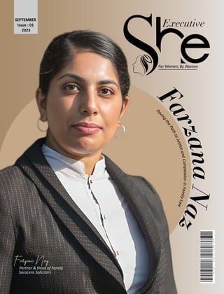 Executive
For Women, By Women
SEPTEMBER
Issue : 01
2023
F
a
r
z
a
n
a
N
a
z
Pa
v
i
n
g
t
h
e
P
a
t
h
t
o
J
u
s
c
e
a
n
d
C
o
m
p
as
sio
n
i
n
F
a
m
i
l
y
L
a
w
FarzanaNaz
Partner & Head of Family
Saracens Solicitors
 