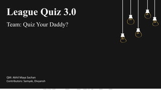 League Quiz 3.0
Team: Quiz Your Daddy?
QM: Akhil Maya Sachan
Contributors: Samyak, Divyansh
 