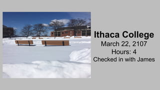 Ithaca College
March 22, 2107
Hours: 4
Checked in with James
 