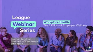| Webinar: Workplace Health
Workplace Health:
The 4 Pillars of Employee Wellness
Host: Lori Casselman
Chief Health Officer, League
Date: April 20, 2017
 