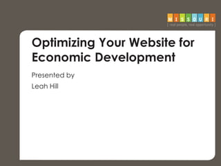 Optimizing Your Website for
Economic Development
Presented by
Leah Hill
 