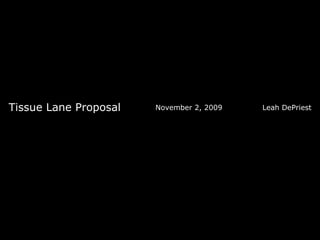 Tissue Lane Proposal November 2, 2009  Leah DePriest 