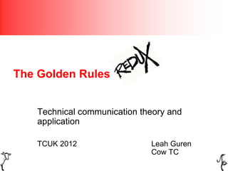 The Golden Rules


   Technical communication theory and
   application

   TCUK 2012                 Leah Guren
                             Cow TC
 