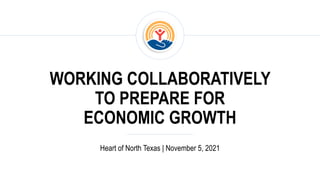 WORKING COLLABORATIVELY
TO PREPARE FOR
ECONOMIC GROWTH
Heart of North Texas | November 5, 2021
 
