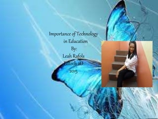 Importance of Technology
in Education
By:
Leah Rafols
Edtech 2D
2015
 
