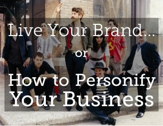 Live Your Brand…
       or

How to Personify
Your Business
 