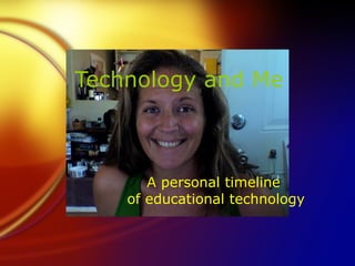 Technology and Me



       A personal timeline
    of educational technology
 