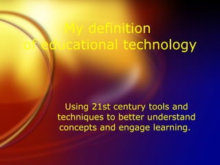 My definition
of educational technology



      Using 21st century tools and
    techniques to better understand
     concepts and engage learning.
 