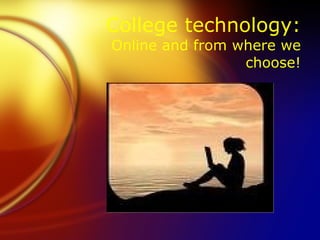 College technology:
Online and from where we
                 choose!
 
