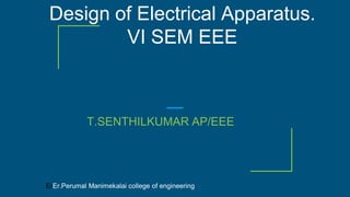 Design of Electrical Apparatus.
VI SEM EEE
T.SENTHILKUMAR AP/EEE
ErEr.Perumal Manimekalai college of engineering
 